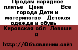 Продам нарядное платье › Цена ­ 500 - Все города Дети и материнство » Детская одежда и обувь   . Кировская обл.,Леваши д.